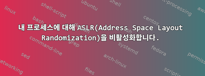 내 프로세스에 대해 ASLR(Address Space Layout Randomization)을 비활성화합니다.