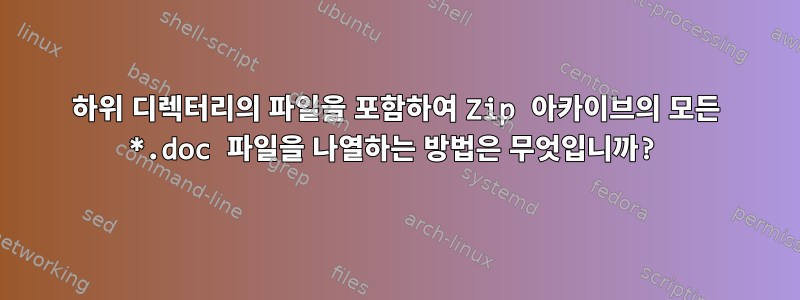 하위 디렉터리의 파일을 포함하여 Zip 아카이브의 모든 *.doc 파일을 나열하는 방법은 무엇입니까?