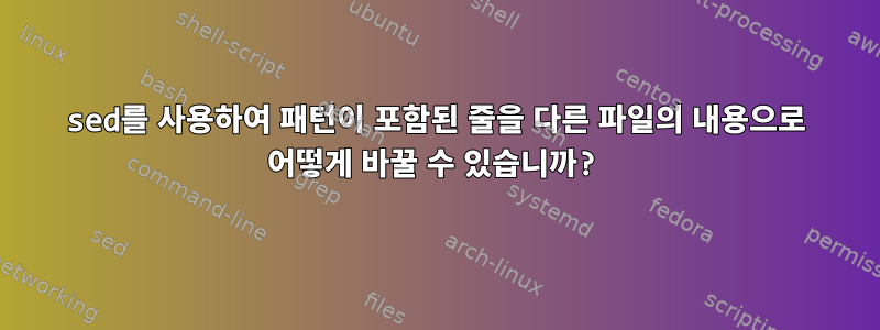 sed를 사용하여 패턴이 포함된 줄을 다른 파일의 내용으로 어떻게 바꿀 수 있습니까?