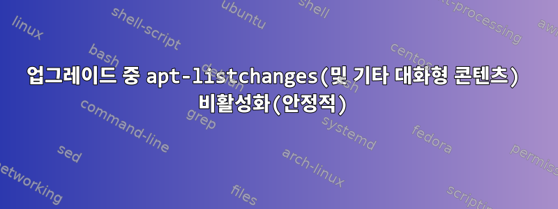 업그레이드 중 apt-listchanges(및 기타 대화형 콘텐츠) 비활성화(안정적)