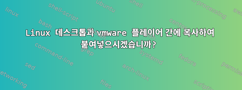 Linux 데스크톱과 vmware 플레이어 간에 복사하여 붙여넣으시겠습니까?