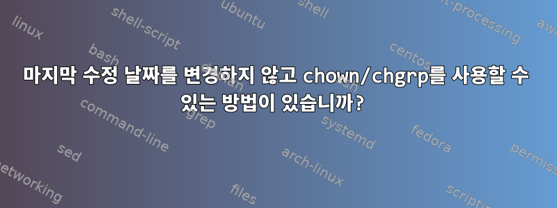 마지막 수정 날짜를 변경하지 않고 chown/chgrp를 사용할 수 있는 방법이 있습니까?