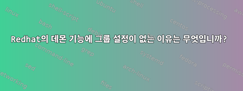 Redhat의 데몬 기능에 그룹 설정이 없는 이유는 무엇입니까?