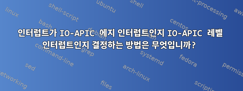 인터럽트가 IO-APIC 에지 인터럽트인지 IO-APIC 레벨 인터럽트인지 결정하는 방법은 무엇입니까?