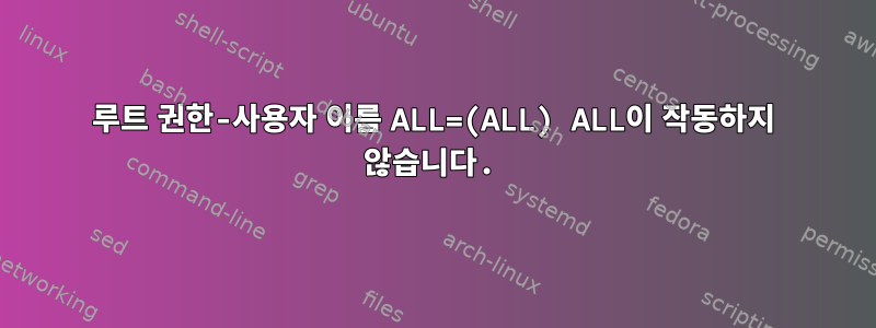 루트 권한-사용자 이름 ALL=(ALL) ALL이 작동하지 않습니다.