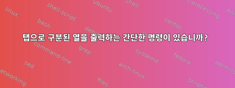 탭으로 구분된 열을 출력하는 간단한 명령이 있습니까?