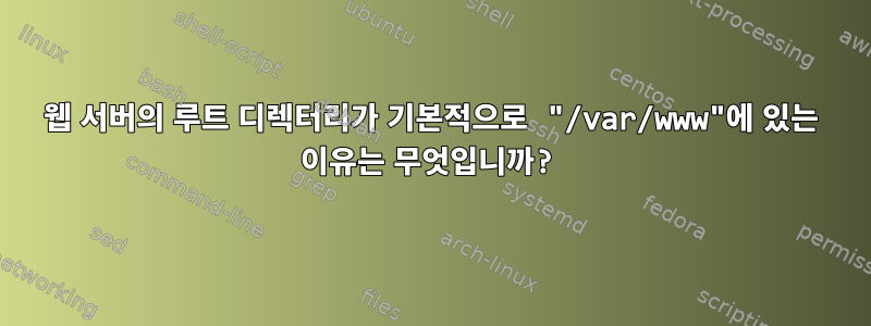 웹 서버의 루트 디렉터리가 기본적으로 "/var/www"에 있는 이유는 무엇입니까?