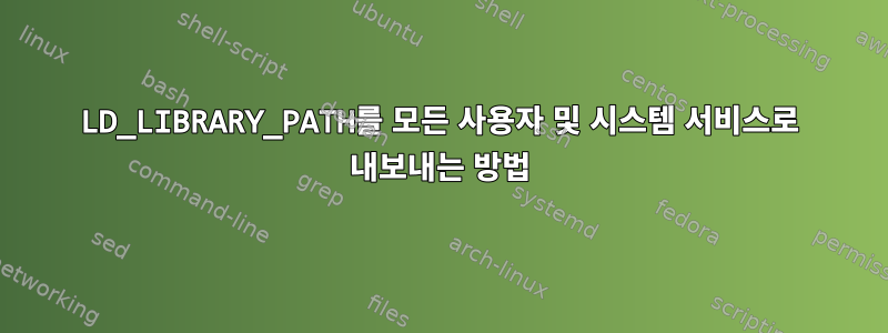 LD_LIBRARY_PATH를 모든 사용자 및 시스템 서비스로 내보내는 방법