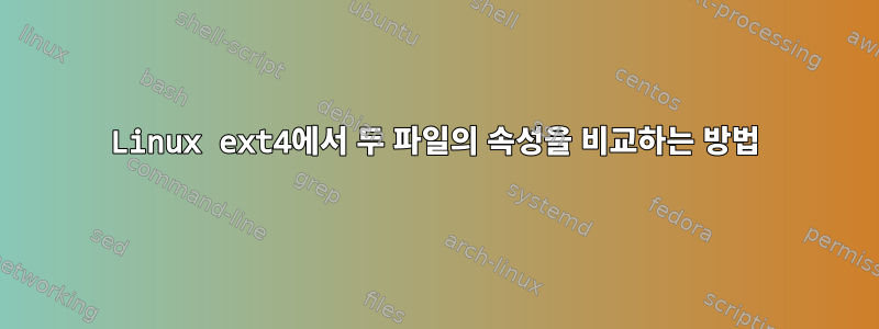 Linux ext4에서 두 파일의 속성을 비교하는 방법