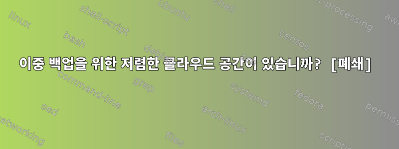 이중 백업을 위한 저렴한 클라우드 공간이 있습니까? [폐쇄]