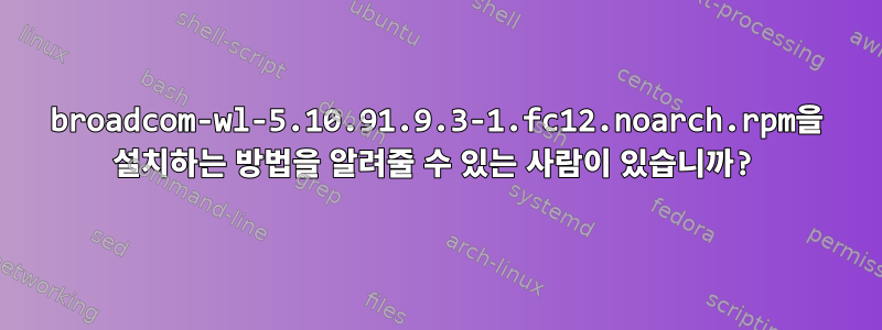 broadcom-wl-5.10.91.9.3-1.fc12.noarch.rpm을 설치하는 방법을 알려줄 수 있는 사람이 있습니까?