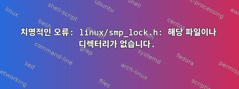 치명적인 오류: linux/smp_lock.h: 해당 파일이나 디렉터리가 없습니다.