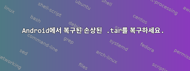 Android에서 복구된 손상된 .tar를 복구하세요.