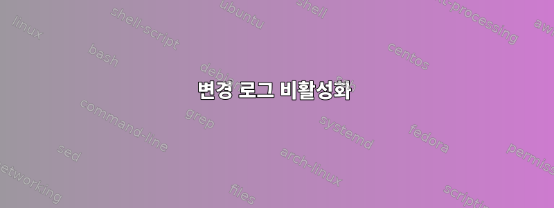 변경 로그 비활성화