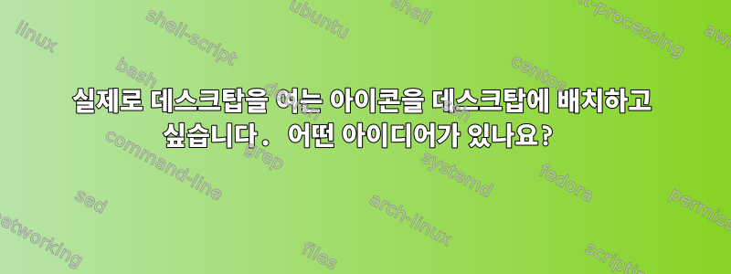 실제로 데스크탑을 여는 아이콘을 데스크탑에 배치하고 싶습니다. 어떤 아이디어가 있나요?