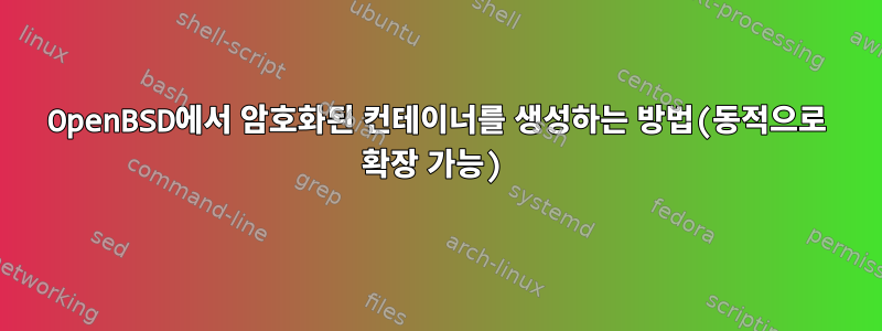 OpenBSD에서 암호화된 컨테이너를 생성하는 방법(동적으로 확장 가능)