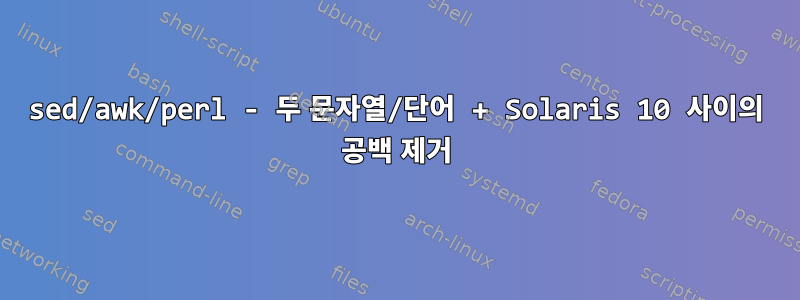 sed/awk/perl - 두 문자열/단어 + Solaris 10 사이의 공백 제거