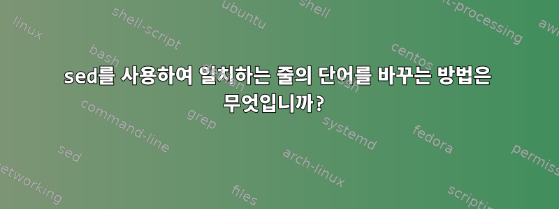 sed를 사용하여 일치하는 줄의 단어를 바꾸는 방법은 무엇입니까?