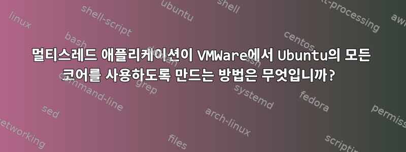 멀티스레드 애플리케이션이 VMWare에서 Ubuntu의 모든 코어를 사용하도록 만드는 방법은 무엇입니까?