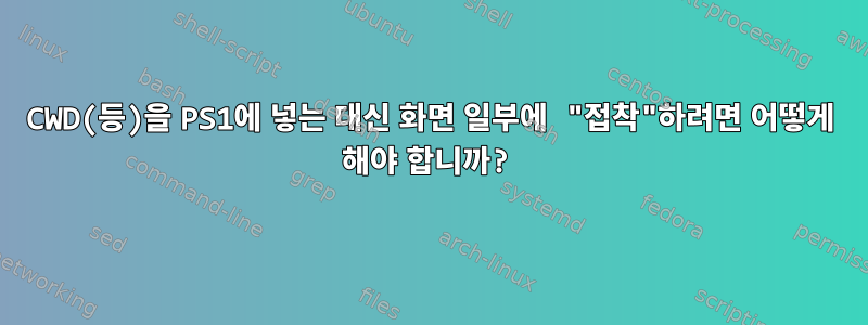 CWD(등)을 PS1에 넣는 대신 화면 일부에 "접착"하려면 어떻게 해야 합니까?