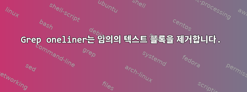 Grep oneliner는 임의의 텍스트 블록을 제거합니다.