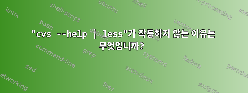 "cvs --help | less"가 작동하지 않는 이유는 무엇입니까?