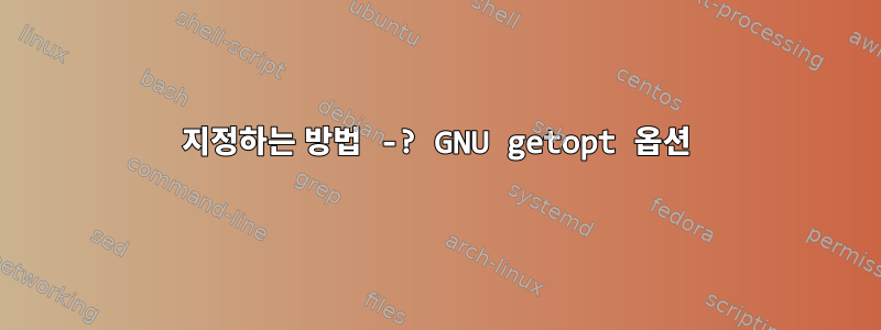 지정하는 방법 -? GNU getopt 옵션