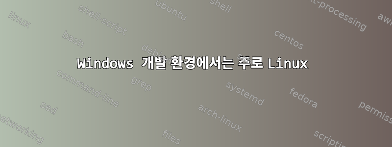 Windows 개발 환경에서는 주로 Linux