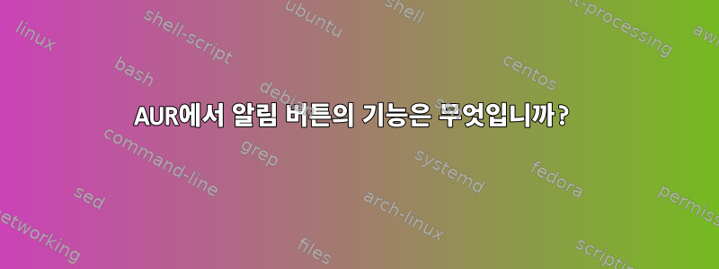 AUR에서 알림 버튼의 기능은 무엇입니까?