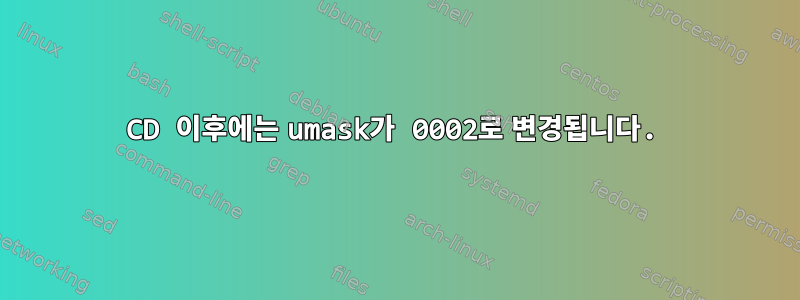 CD 이후에는 umask가 0002로 변경됩니다.