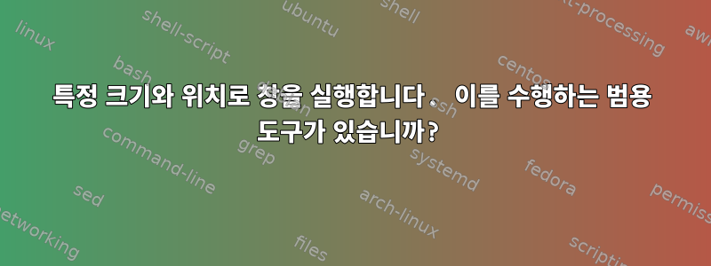 특정 크기와 위치로 창을 실행합니다. 이를 수행하는 범용 도구가 있습니까?