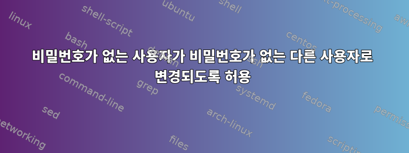 비밀번호가 없는 사용자가 비밀번호가 없는 다른 사용자로 변경되도록 허용