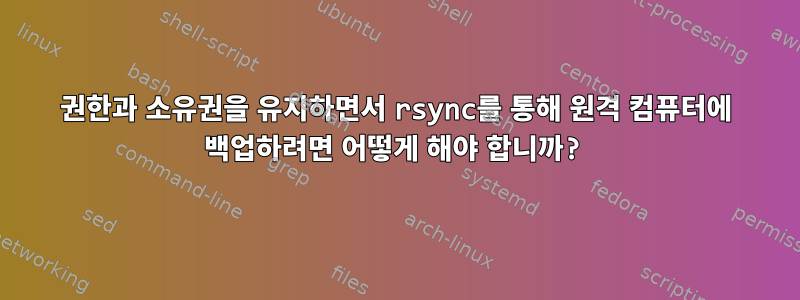 권한과 소유권을 유지하면서 rsync를 통해 원격 컴퓨터에 백업하려면 어떻게 해야 합니까?