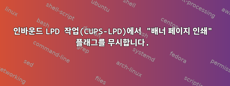 인바운드 LPD 작업(CUPS-LPD)에서 "배너 페이지 인쇄" 플래그를 무시합니다.