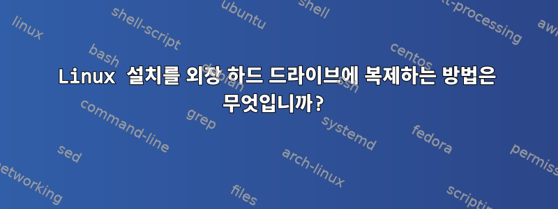 Linux 설치를 외장 하드 드라이브에 복제하는 방법은 무엇입니까?