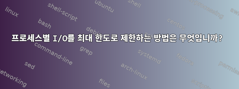 프로세스별 I/O를 최대 한도로 제한하는 방법은 무엇입니까?