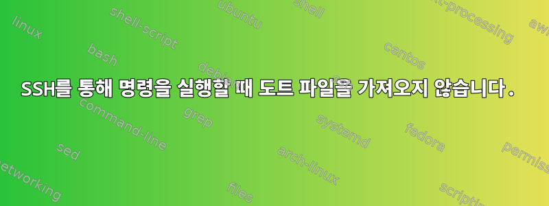 SSH를 통해 명령을 실행할 때 도트 파일을 가져오지 않습니다.