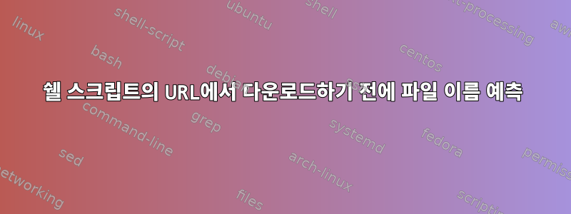 쉘 스크립트의 URL에서 다운로드하기 전에 파일 이름 예측