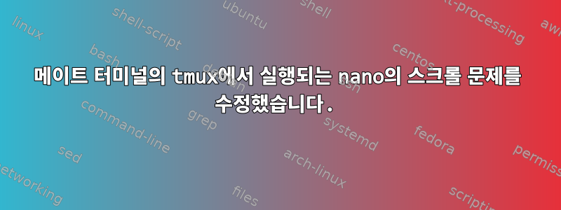 메이트 터미널의 tmux에서 실행되는 nano의 스크롤 문제를 수정했습니다.