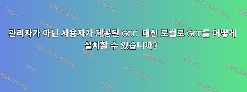 관리자가 아닌 사용자가 제공된 GCC 대신 로컬로 GCC를 어떻게 설치할 수 있습니까?