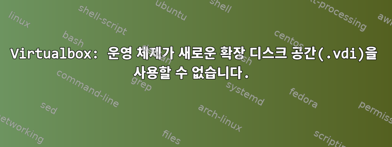 Virtualbox: 운영 체제가 새로운 확장 디스크 공간(.vdi)을 사용할 수 없습니다.