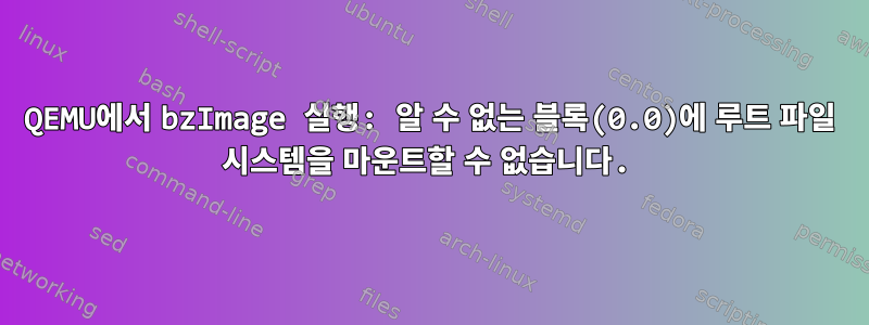 QEMU에서 bzImage 실행: 알 수 없는 블록(0.0)에 루트 파일 시스템을 마운트할 수 없습니다.