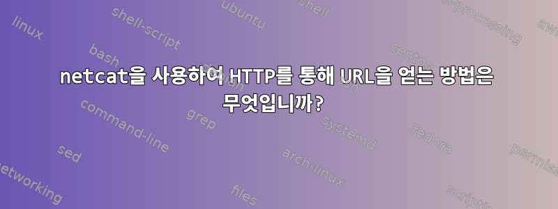 netcat을 사용하여 HTTP를 통해 URL을 얻는 방법은 무엇입니까?