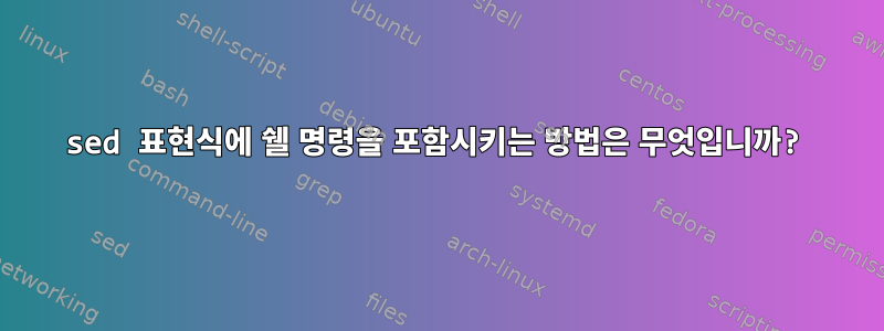 sed 표현식에 쉘 명령을 포함시키는 방법은 무엇입니까?