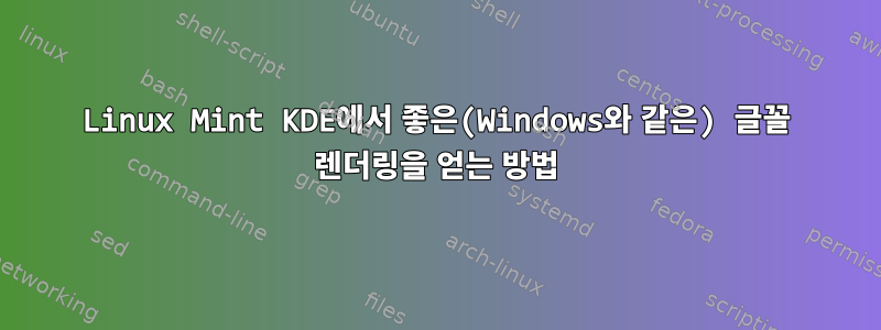 Linux Mint KDE에서 좋은(Windows와 같은) 글꼴 렌더링을 얻는 방법