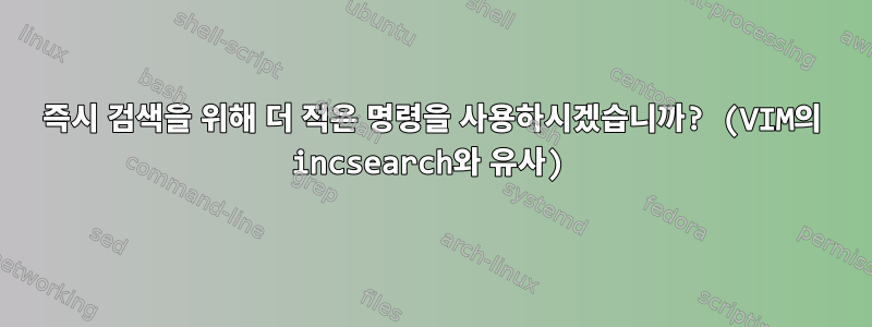 즉시 검색을 위해 더 적은 명령을 사용하시겠습니까? (VIM의 incsearch와 유사)