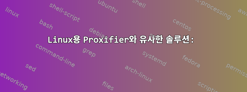 Linux용 Proxifier와 유사한 솔루션: