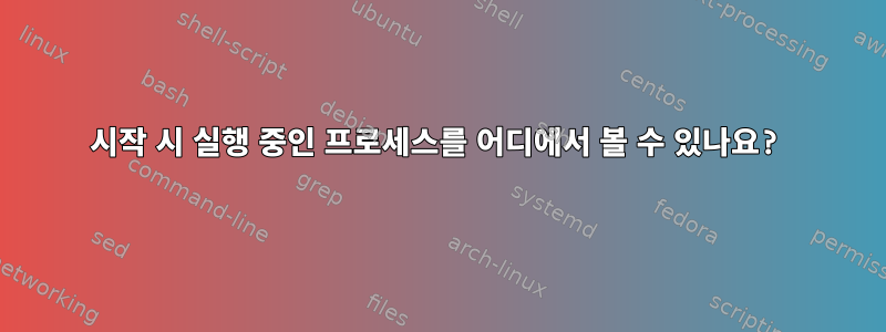 시작 시 실행 중인 프로세스를 어디에서 볼 수 있나요?