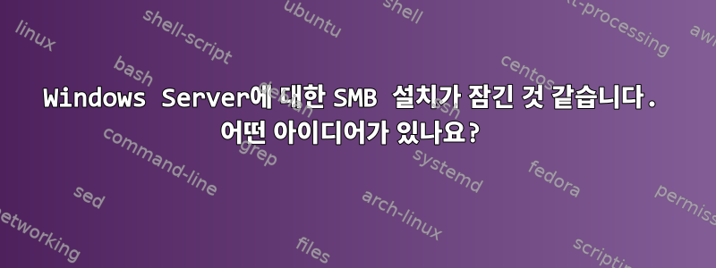 Windows Server에 대한 SMB 설치가 잠긴 것 같습니다. 어떤 아이디어가 있나요?