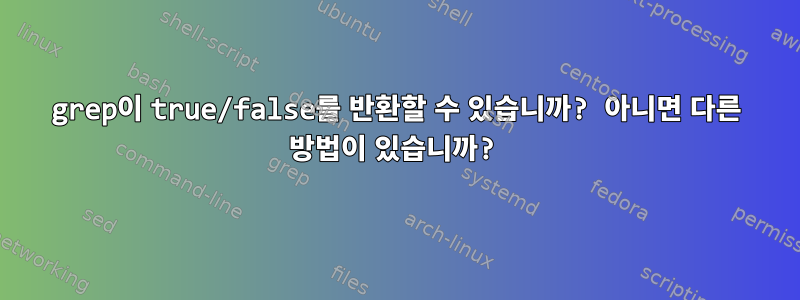 grep이 true/false를 반환할 수 있습니까? 아니면 다른 방법이 있습니까?